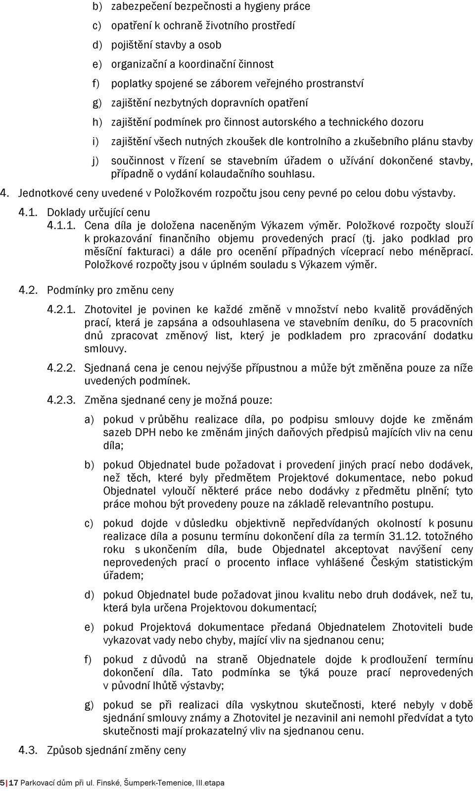 j) součinnost v řízení se stavebním úřadem o užívání dokončené stavby, případně o vydání kolaudačního souhlasu. 4. Jednotkové ceny uvedené v Položkovém rozpočtu jsou ceny pevné po celou dobu výstavby.