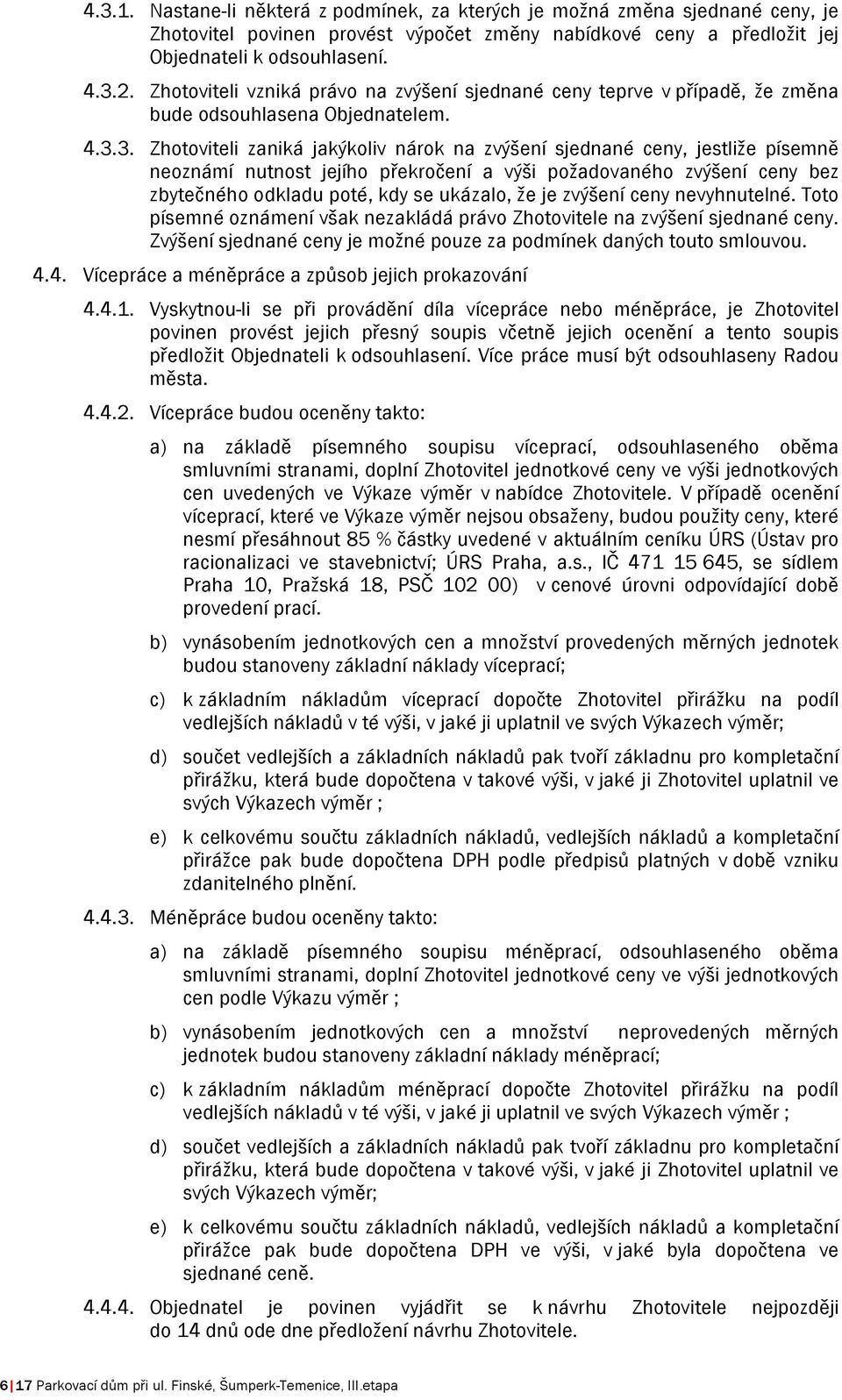 3. Zhotoviteli zaniká jakýkoliv nárok na zvýšení sjednané ceny, jestliže písemně neoznámí nutnost jejího překročení a výši požadovaného zvýšení ceny bez zbytečného odkladu poté, kdy se ukázalo, že je