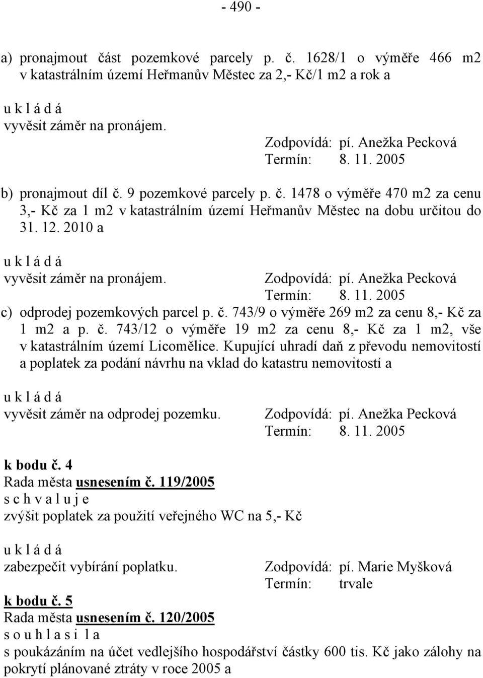 c) odprodej pozemkových parcel p. č. 743/9 o výměře 269 m2 za cenu 8,- Kč za 1 m2 a p. č. 743/12 o výměře 19 m2 za cenu 8,- Kč za 1 m2, vše v katastrálním území Licomělice.