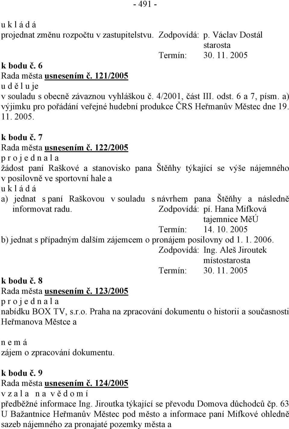 122/2005 p r o j e d n a l a žádost paní Raškové a stanovisko pana Štěňhy týkající se výše nájemného v posilovně ve sportovní hale a a) jednat s paní Raškovou v souladu s návrhem pana Štěňhy a