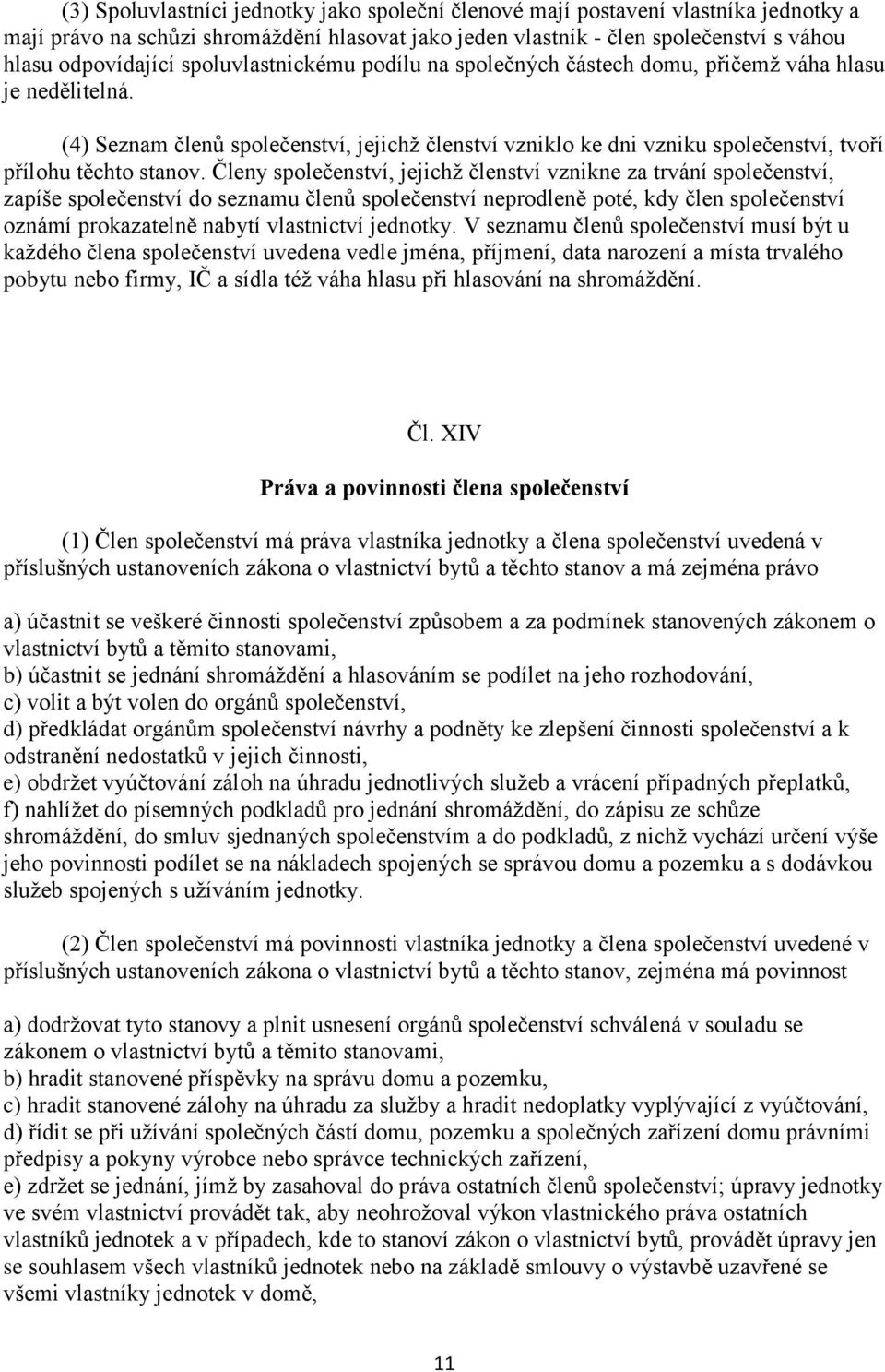 Členy společenství, jejichž členství vznikne za trvání společenství, zapíše společenství do seznamu členů společenství neprodleně poté, kdy člen společenství oznámí prokazatelně nabytí vlastnictví