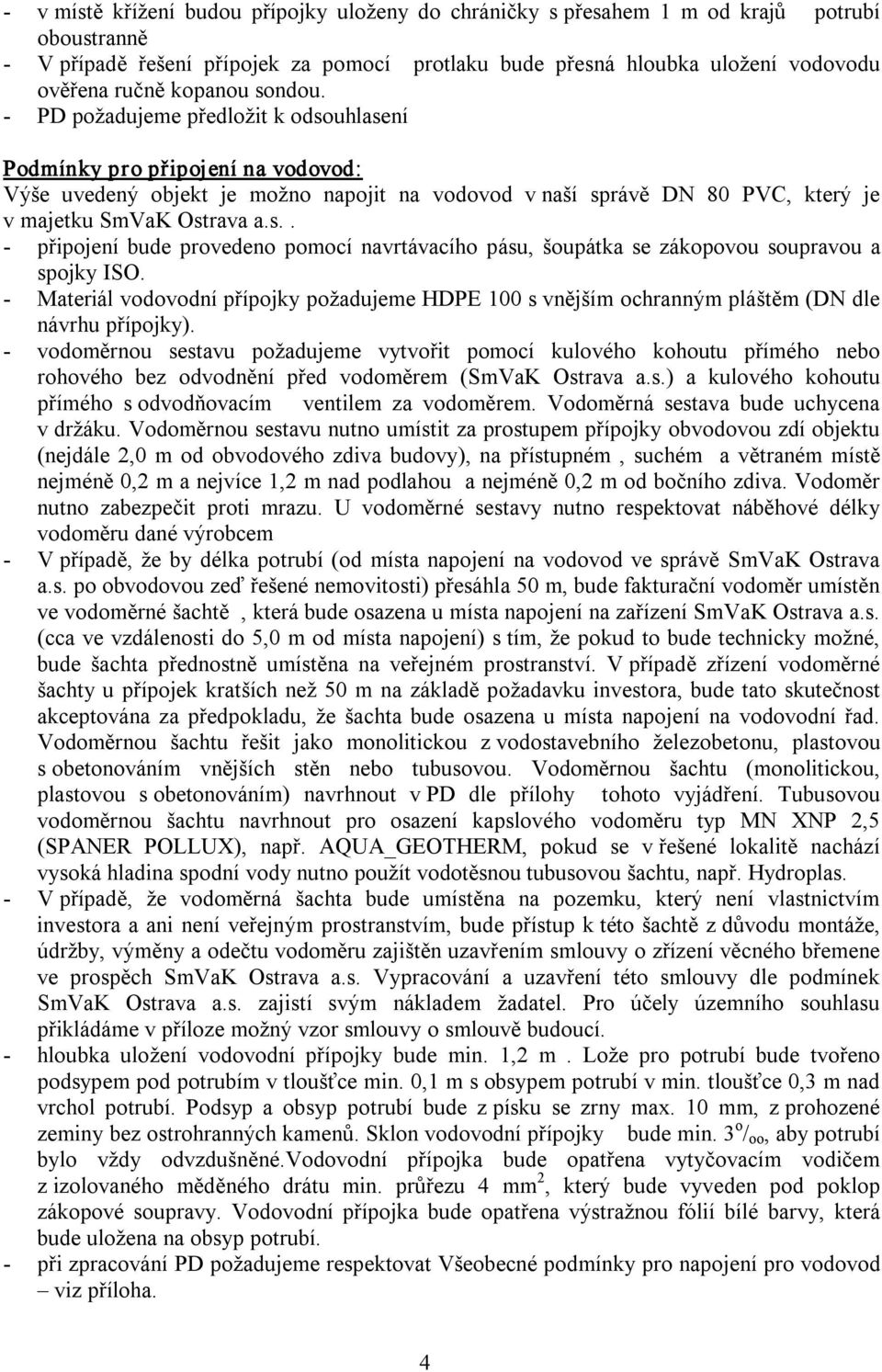 Materiál vodovodní přípojky požadujeme HDPE 100 s vnějším ochranným pláštěm (DN dle návrhu přípojky).