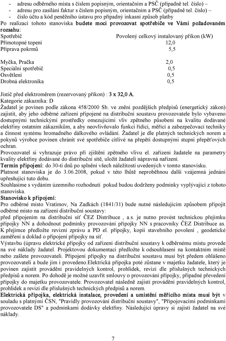 instalovaný příkon (kw) Přímotopné topení 12,0 Příprava pokrmů 5,5 Myčka, Pračka 2,0 Speciální spotřebič 0,5 Osvětlení 0,5 Drobná elektronika 0,5 Jistič před elektroměrem (rezervovaný příkon) : 3 x
