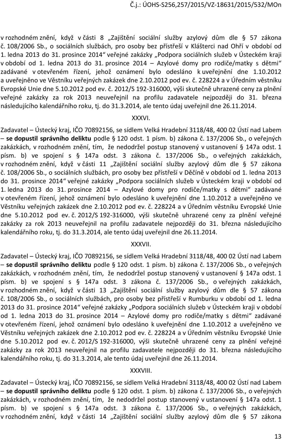 prosince 2014 Azylové domy pro rodiče/matky s dětmi zadávané v otevřeném řízení, jehož oznámení bylo odesláno k uveřejnění dne 1.10.2012 a uveřejněno ve Věstníku veřejných zakázek dne 2.10.2012 pod ev.