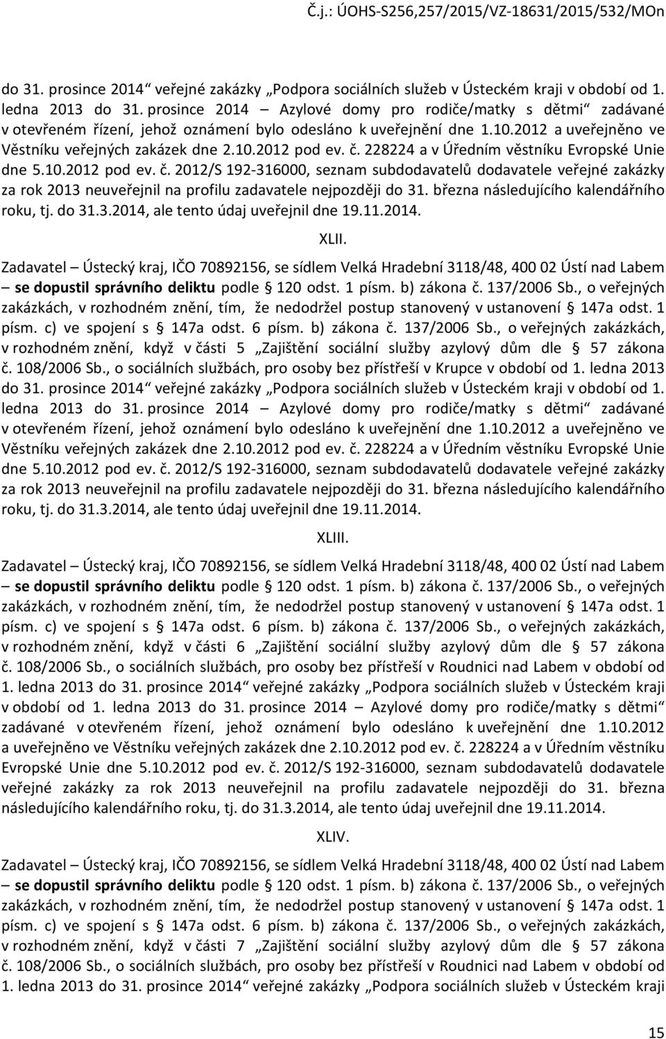 č. 228224 a v Úředním věstníku Evropské Unie dne 5.10.2012 pod ev. č. 2012/S 192-316000, seznam subdodavatelů dodavatele veřejné zakázky za rok 2013 neuveřejnil na profilu zadavatele nejpozději do 31.