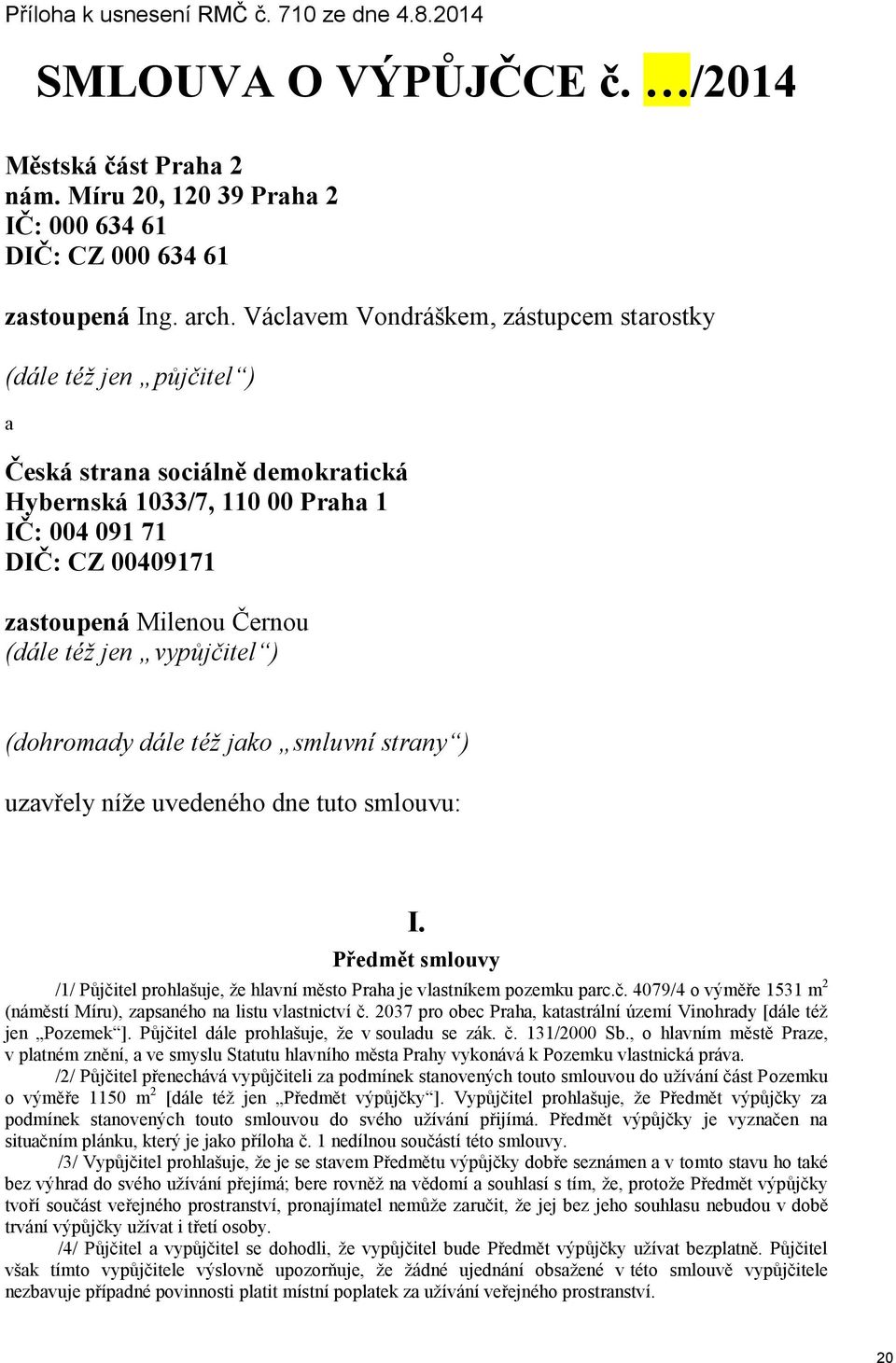 též jen vypůjčitel ) (dohromady dále též jako smluvní strany ) uzavřely níže uvedeného dne tuto smlouvu: I. Předmět smlouvy /1/ Půjčitel prohlašuje, že hlavní město Praha je vlastníkem pozemku parc.č. 4079/4 o výměře 1531 m 2 (náměstí Míru), zapsaného na listu vlastnictví č.