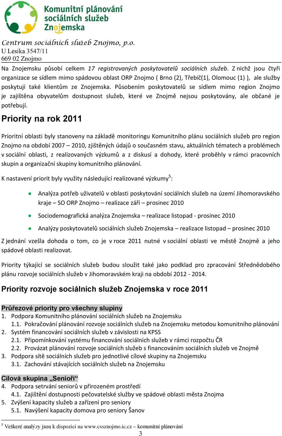 Působením poskytovatelů se sídlem mimo region Znojmo je zajištěna obyvatelům dostupnost služeb, které ve Znojmě nejsou poskytovány, ale občané je potřebují.