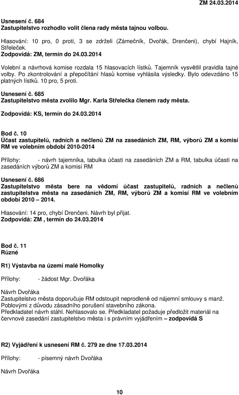 Bylo odevzdáno 15 platných lístků. 10 pro, 5 proti. Usnesení č. 685 Zastupitelstvo města zvolilo Mgr. Karla Střelečka členem rady města. Zodpovídá: KS, termín do 24.03.2014 Bod č.