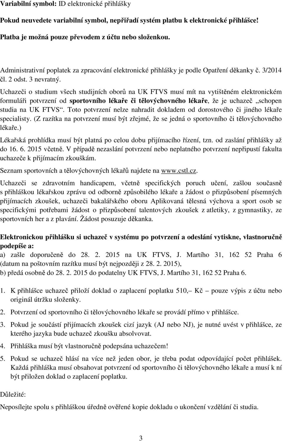 Uchazeči o studium všech studijních oborů na UK FTVS musí mít na vytištěném elektronickém formuláři potvrzení od sportovního lékaře či tělovýchovného lékaře, že je uchazeč schopen studia na UK FTVS.