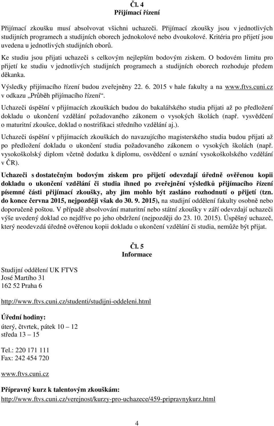 O bodovém limitu pro přijetí ke studiu v jednotlivých studijních programech a studijních oborech rozhoduje předem děkanka. Výsledky přijímacího řízení budou zveřejněny 22. 6.
