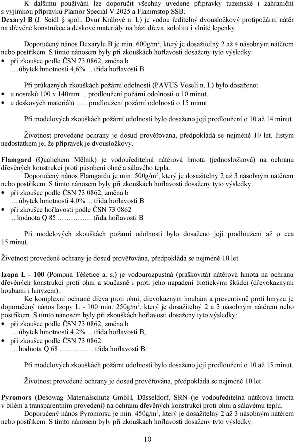 600g/m 2, který je dosažitelný 2 až 4 násobným nátěrem nebo postřikem. S tímto nánosem byly při zkouškách hořlavosti dosaženy tyto výsledky: při zkoušce podle ČSN 73 0862, změna b.