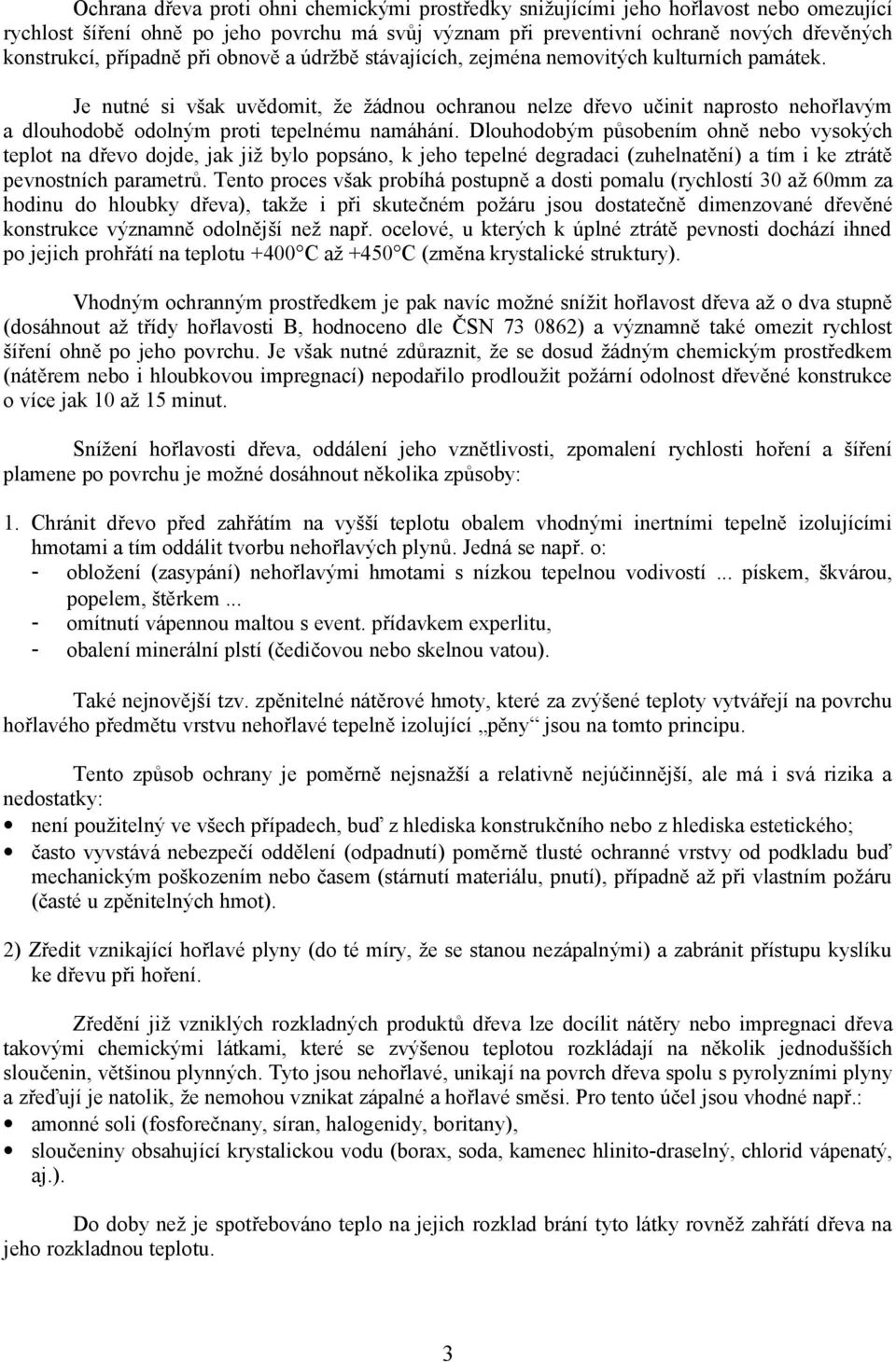 Je nutné si však uvědomit, že žádnou ochranou nelze dřevo učinit naprosto nehořlavým a dlouhodobě odolným proti tepelnému namáhání.