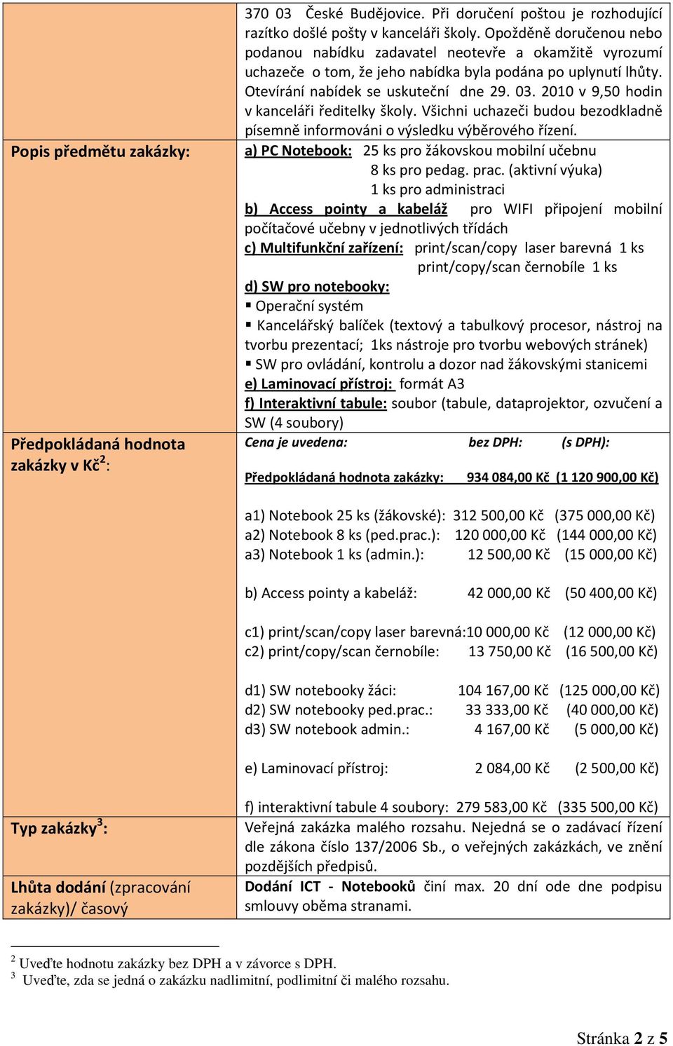 2010 v 9,50 hodin v kanceláři ředitelky školy. Všichni uchazeči budou bezodkladně písemně informováni o výsledku výběrového řízení. a) PC Notebook: 25 ks pro žákovskou mobilní učebnu 8 ks pro pedag.