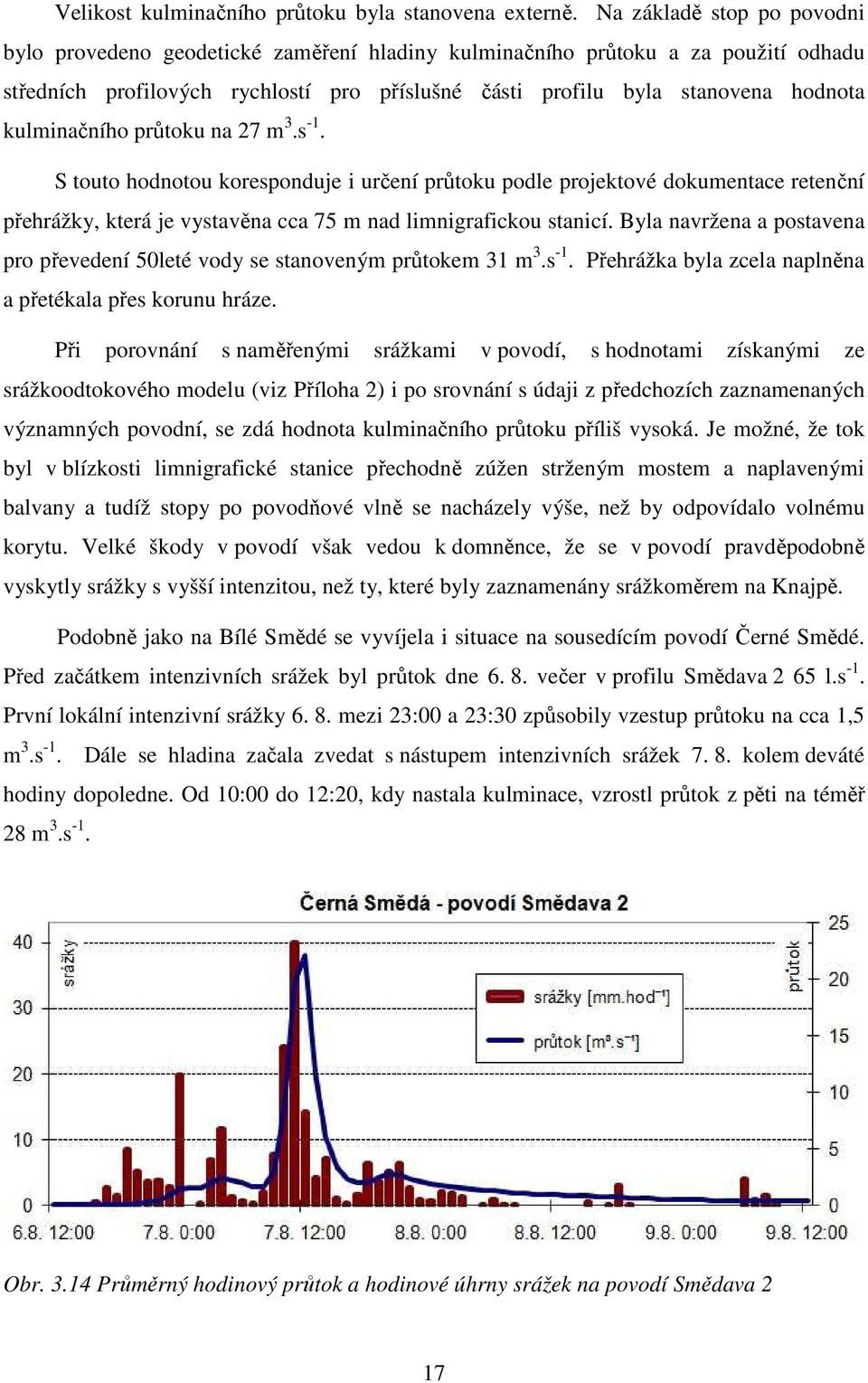 kulminačního průtoku na 27 m 3.s -1. S touto hodnotou koresponduje i určení průtoku podle projektové dokumentace retenční přehrážky, která je vystavěna cca 75 m nad limnigrafickou stanicí.