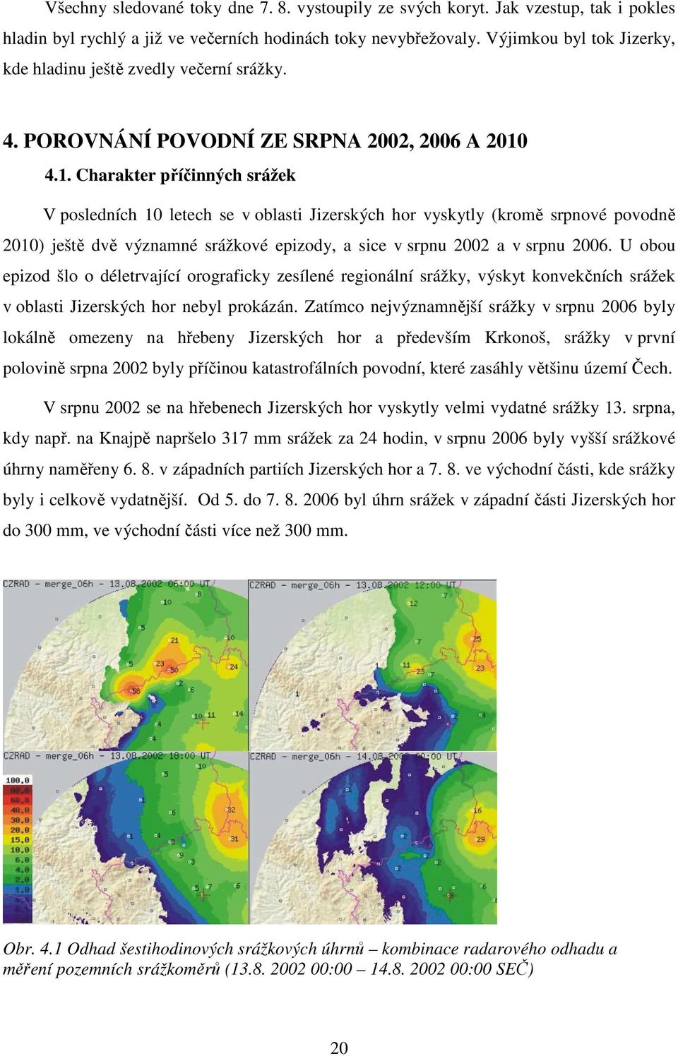 4.1. Charakter příčinných srážek V posledních 10 letech se v oblasti Jizerských hor vyskytly (kromě srpnové povodně 2010) ještě dvě významné srážkové epizody, a sice v srpnu 2002 a v srpnu 2006.