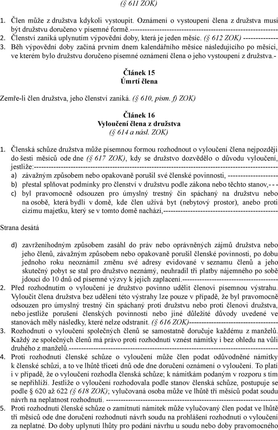 Běh výpovědní doby začíná prvním dnem kalendářního měsíce následujícího po měsíci, ve kterém bylo družstvu doručeno písemné oznámení člena o jeho vystoupení z družstva.