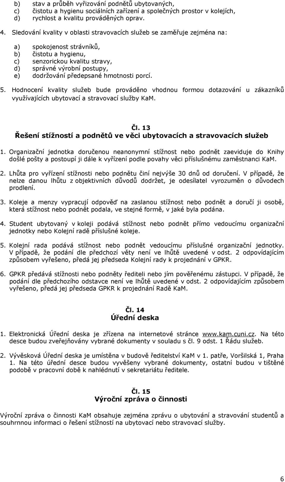 předepsané hmotnosti porcí. 5. Hodnocení kvality služeb bude prováděno vhodnou formou dotazování u zákazníků využívajících ubytovací a stravovací služby KaM. Čl.