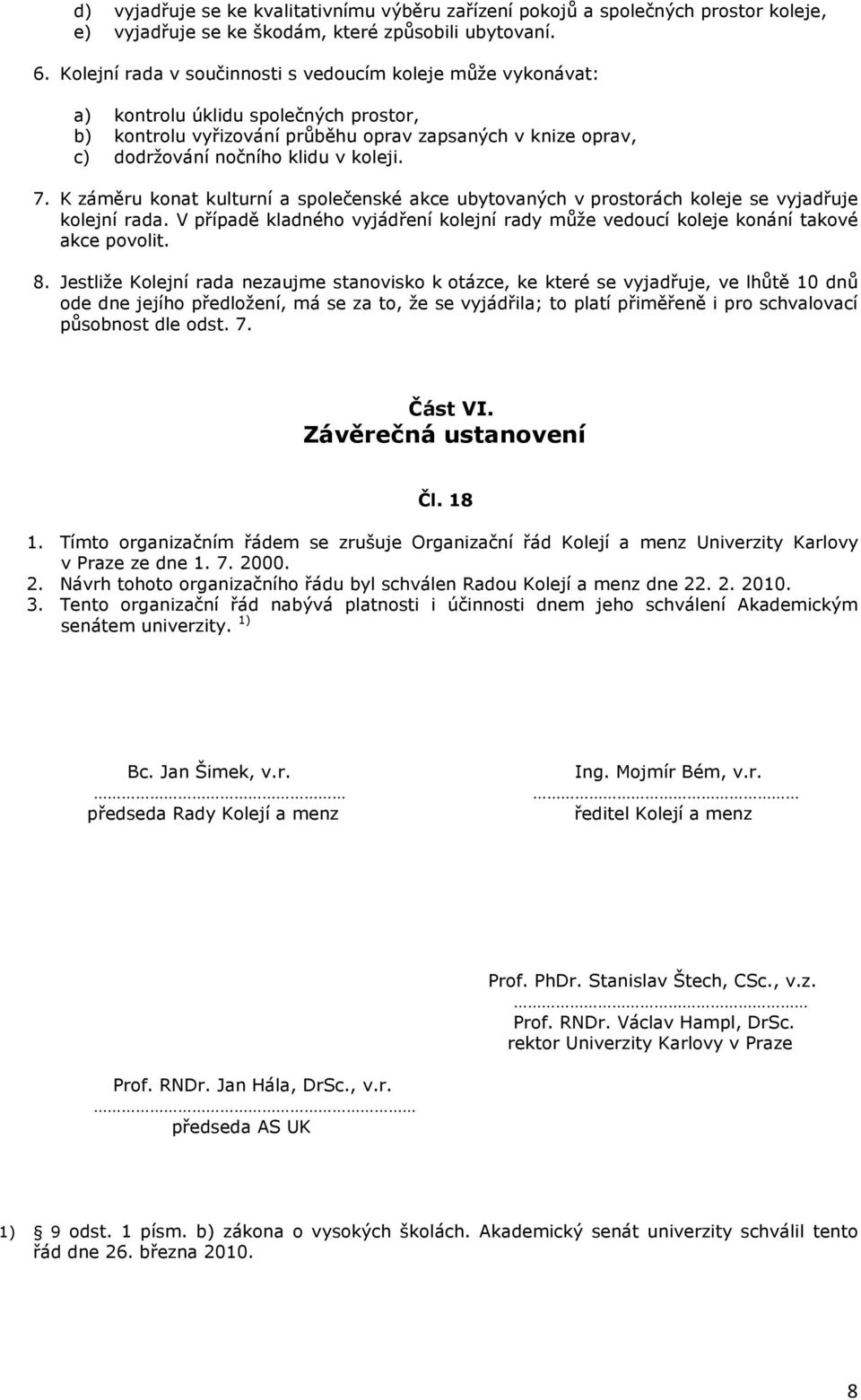 7. K záměru konat kulturní a společenské akce ubytovaných v prostorách koleje se vyjadřuje kolejní rada. V případě kladného vyjádření kolejní rady může vedoucí koleje konání takové akce povolit. 8.