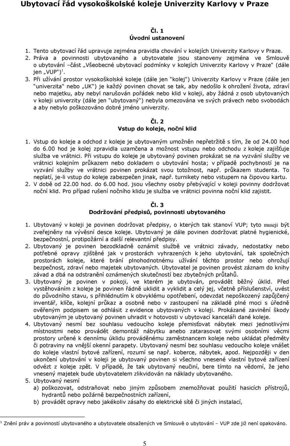 Při užívání prostor vysokoškolské koleje (dále jen kolej ) Univerzity Karlovy v Praze (dále jen univerzita nebo UK ) je každý povinen chovat se tak, aby nedošlo k ohrožení života, zdraví nebo