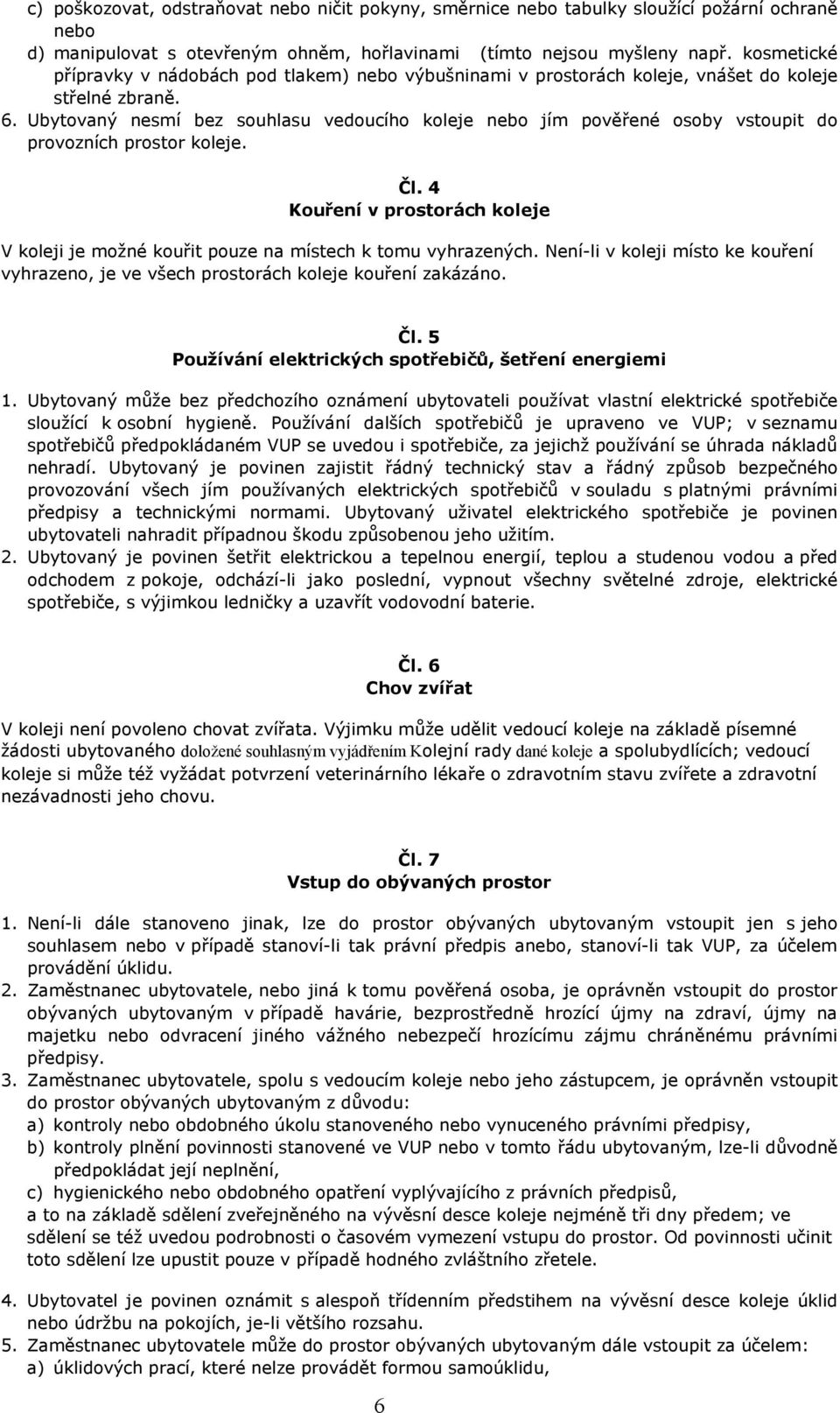 Ubytovaný nesmí bez souhlasu vedoucího koleje nebo jím pověřené osoby vstoupit do provozních prostor koleje. Čl.