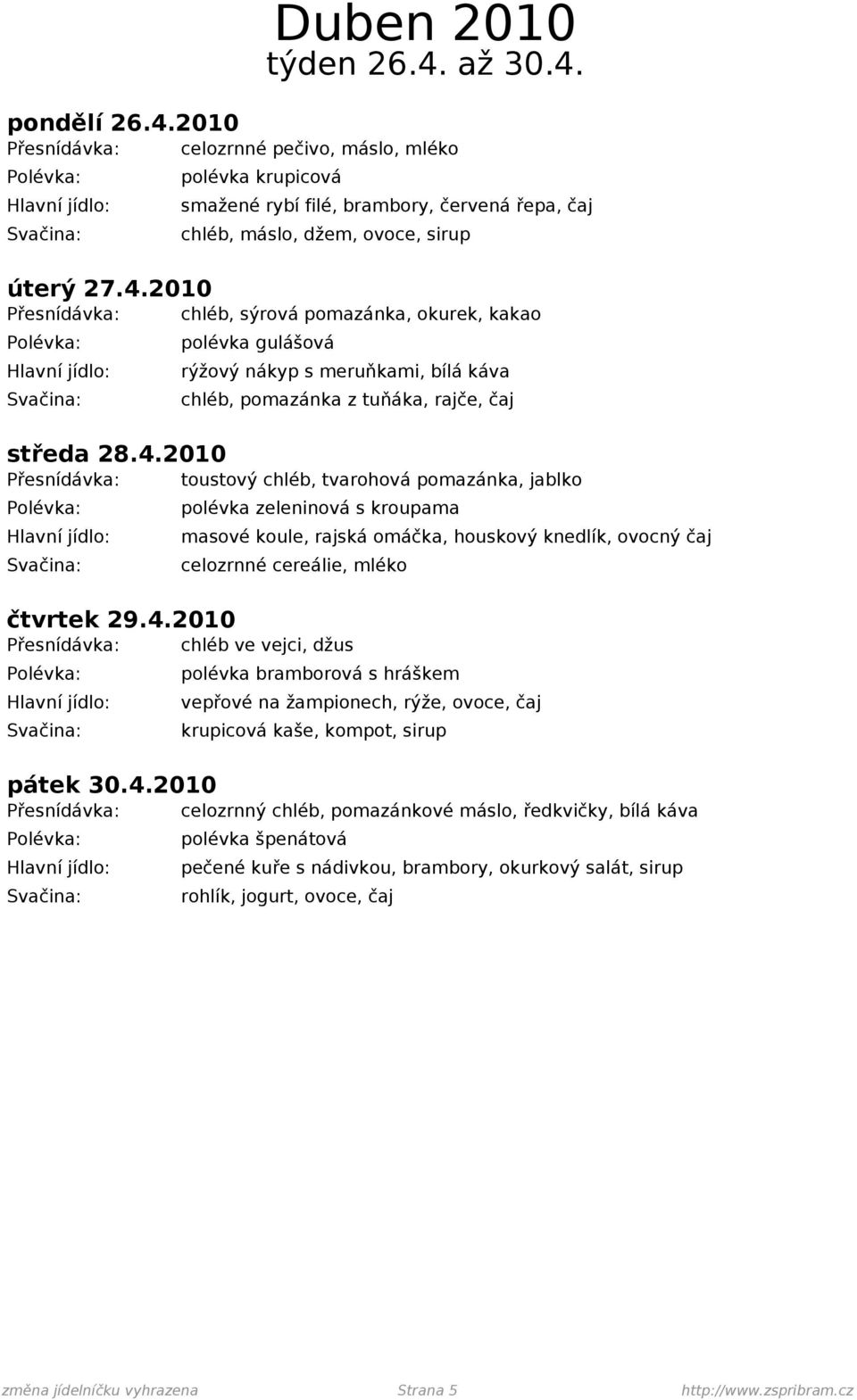 4.2010 Přesnídávka: celozrnný chléb, pomazánkové máslo, ředkvičky, bílá káva polévka špenátová pečené kuře s nádivkou, brambory, okurkový salát, sirup rohlík, jogurt, ovoce, čaj změna jídelníčku