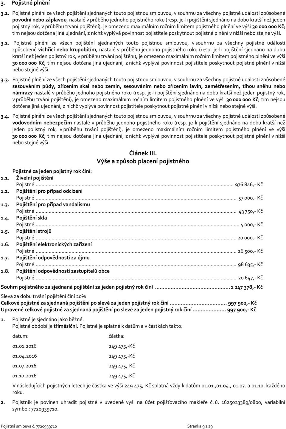je-li pojištění sjednáno na dobu kratší než jeden pojistný rok, v průběhu trvání pojištění), je omezeno maximálním ročním limitem pojistného plnění ve výši 30 000 000 Kč; tím nejsou dotčena jiná