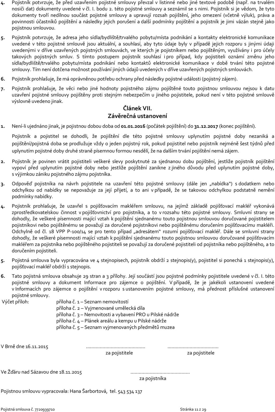 Pojistník si je vědom, že tyto dokumenty tvoří nedílnou součást pojistné smlouvy a upravují rozsah pojištění, jeho omezení (včetně výluk), práva a povinnosti účastníků pojištění a následky jejich