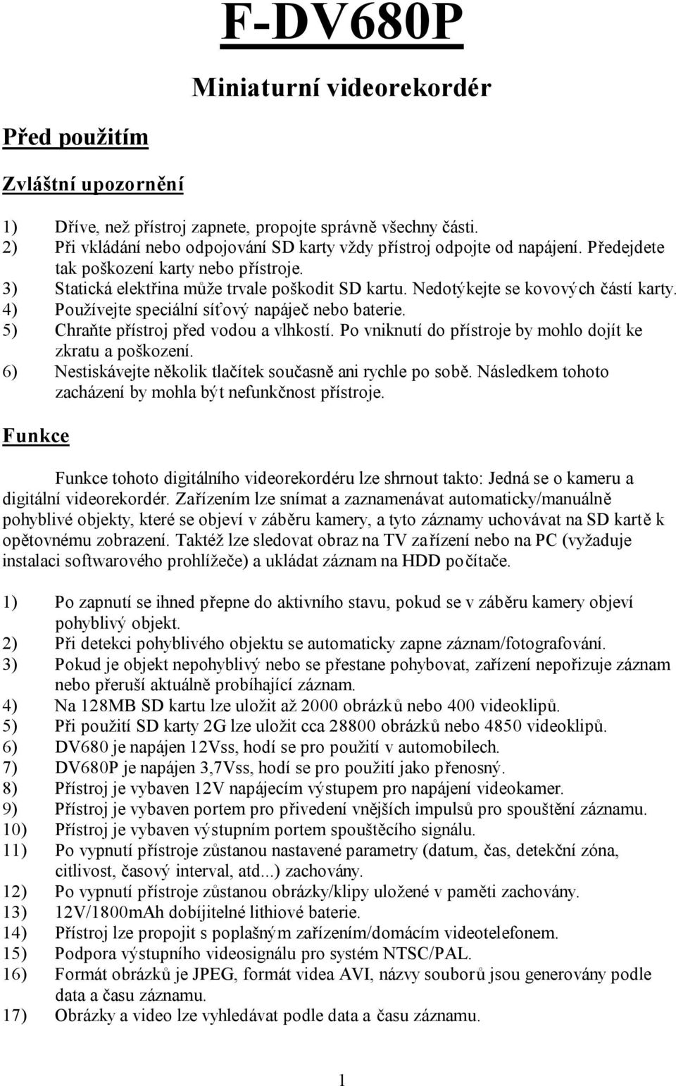 Nedotýkejte se kovových částí karty. 4) Používejte speciální síťový napáječ nebo baterie. 5) Chraňte přístroj před vodou a vlhkostí. Po vniknutí do přístroje by mohlo dojít ke zkratu a poškození.