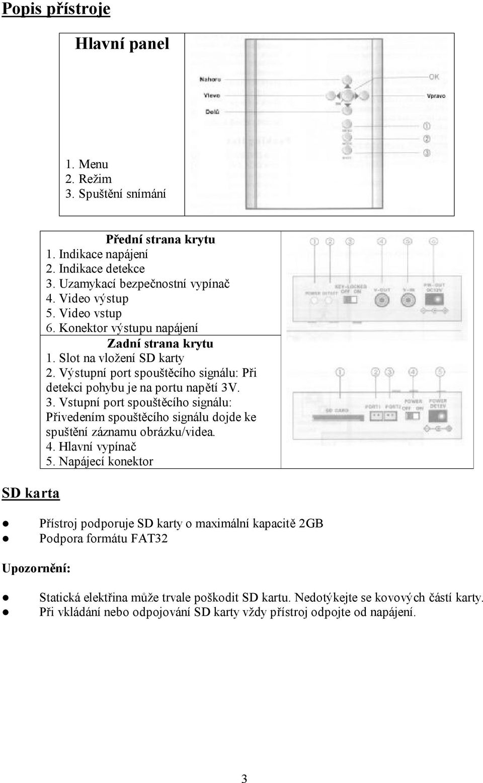 . 3. Vstupní port spouštěcího signálu: Přivedením spouštěcího signálu dojde ke spuštění záznamu obrázku/videa. 4. Hlavní vypínač 5.