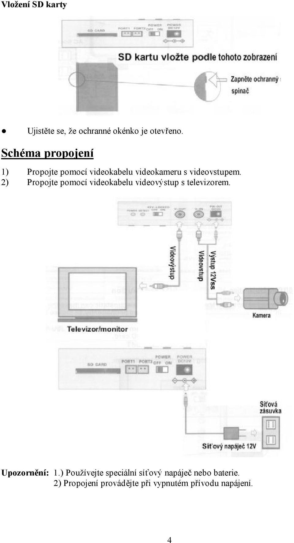 2) Propojte pomocí videokabelu videovýstup s televizorem. Upozornění: 1.