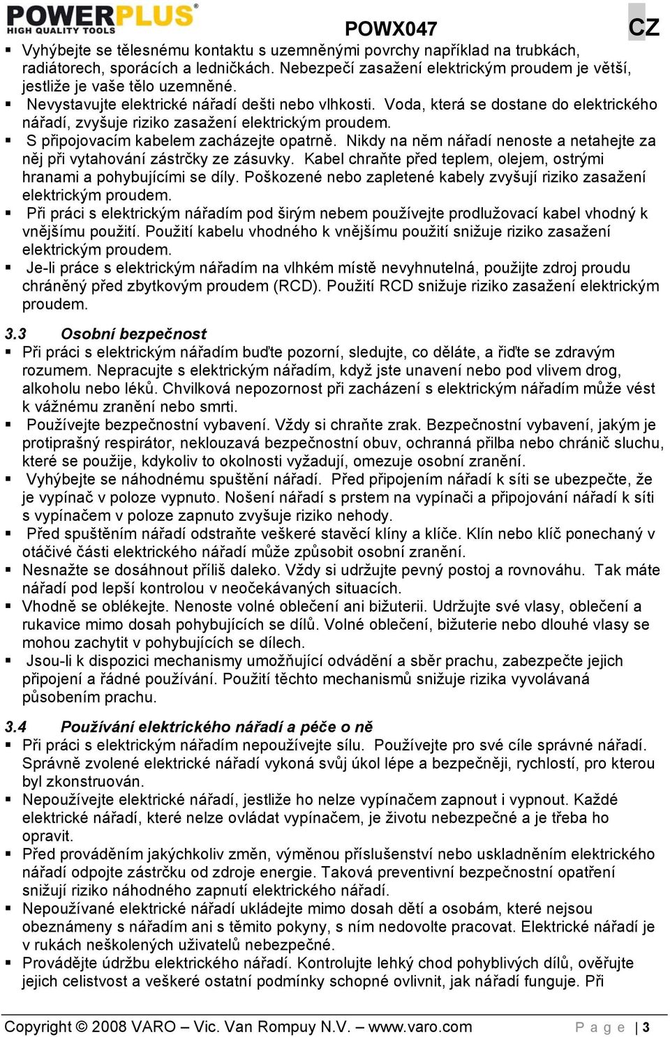 Nikdy na něm nářadí nenoste a netahejte za něj při vytahování zástrčky ze zásuvky. Kabel chraňte před teplem, olejem, ostrými hranami a pohybujícími se díly.