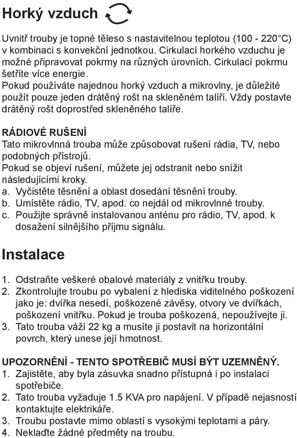 Vždy postavte drátěný rošt doprostřed skleněného talíře. RÁDIOVÉ RUŠENÍ Tato mikrovlnná trouba může způsobovat rušení rádia, TV, nebo podobných přístrojů.