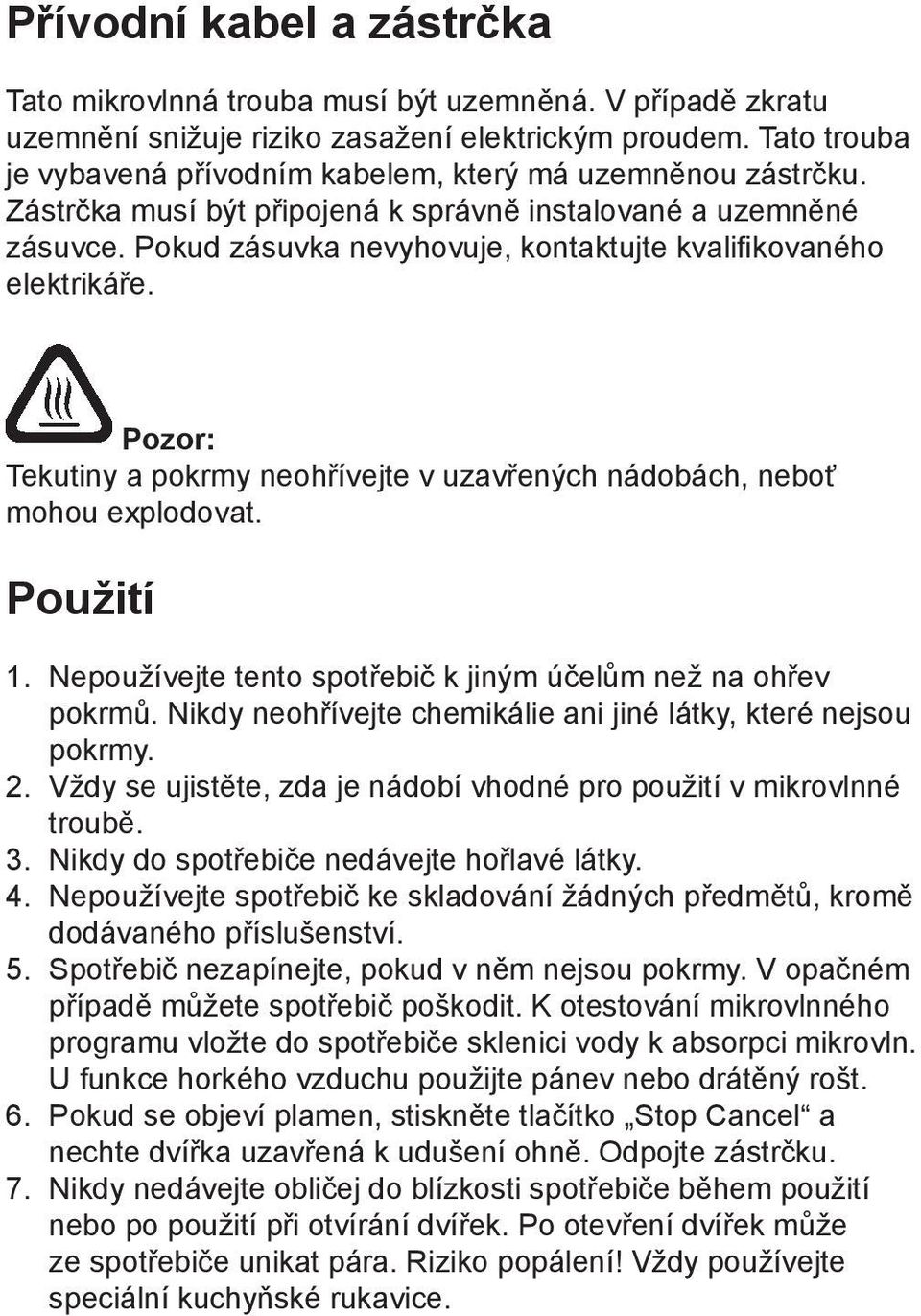 Pokud zásuvka nevyhovuje, kontaktujte kvalifikovaného elektrikáře. Pozor: Tekutiny a pokrmy neohřívejte v uzavřených nádobách, neboť mohou explodovat. Použití 1.