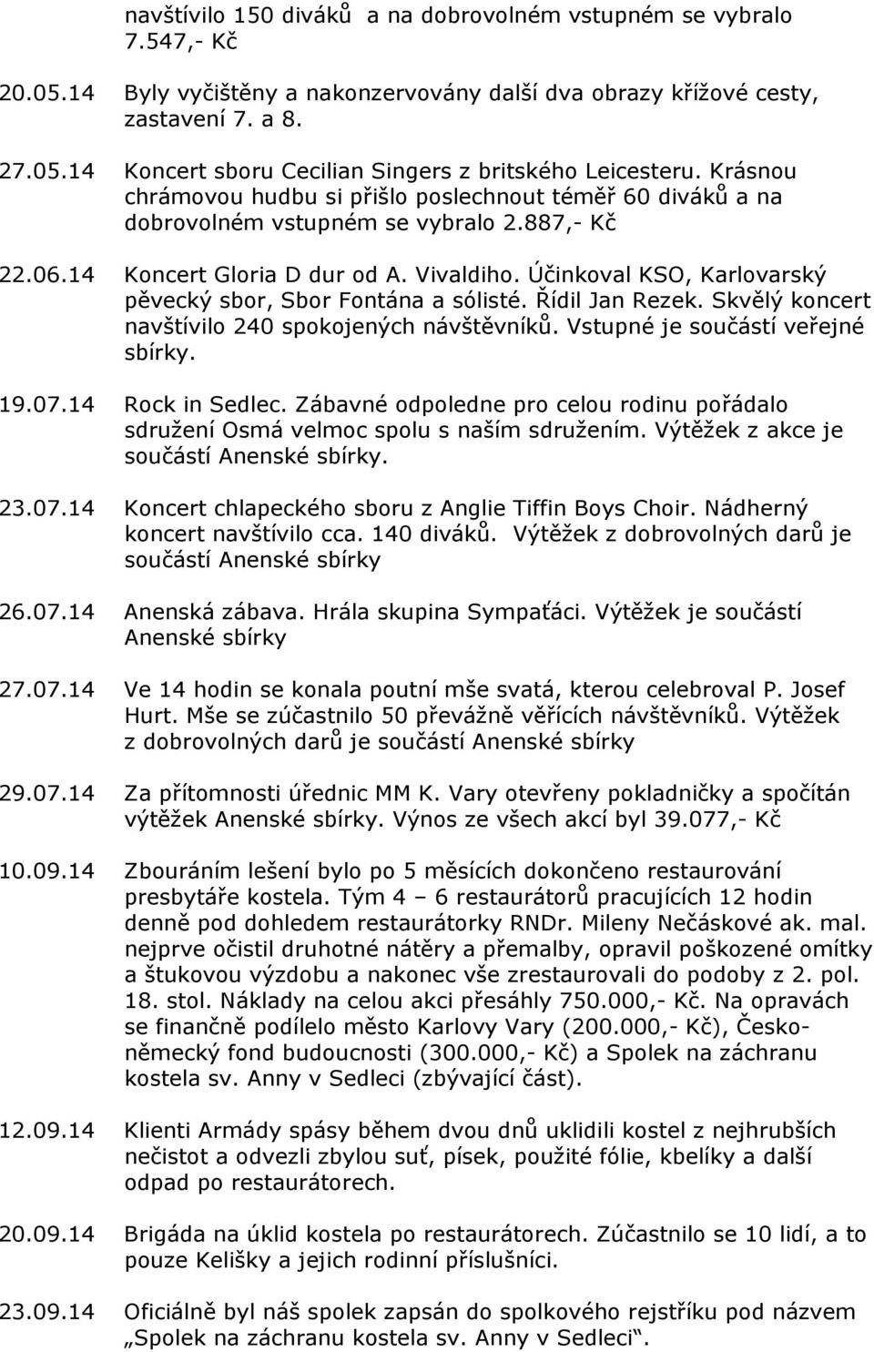 Účinkoval KSO, Karlovarský pěvecký sbor, Sbor Fontána a sólisté. Řídil Jan Rezek. Skvělý koncert navštívilo 240 spokojených návštěvníků. Vstupné je součástí veřejné sbírky. 19.07.14 Rock in Sedlec.