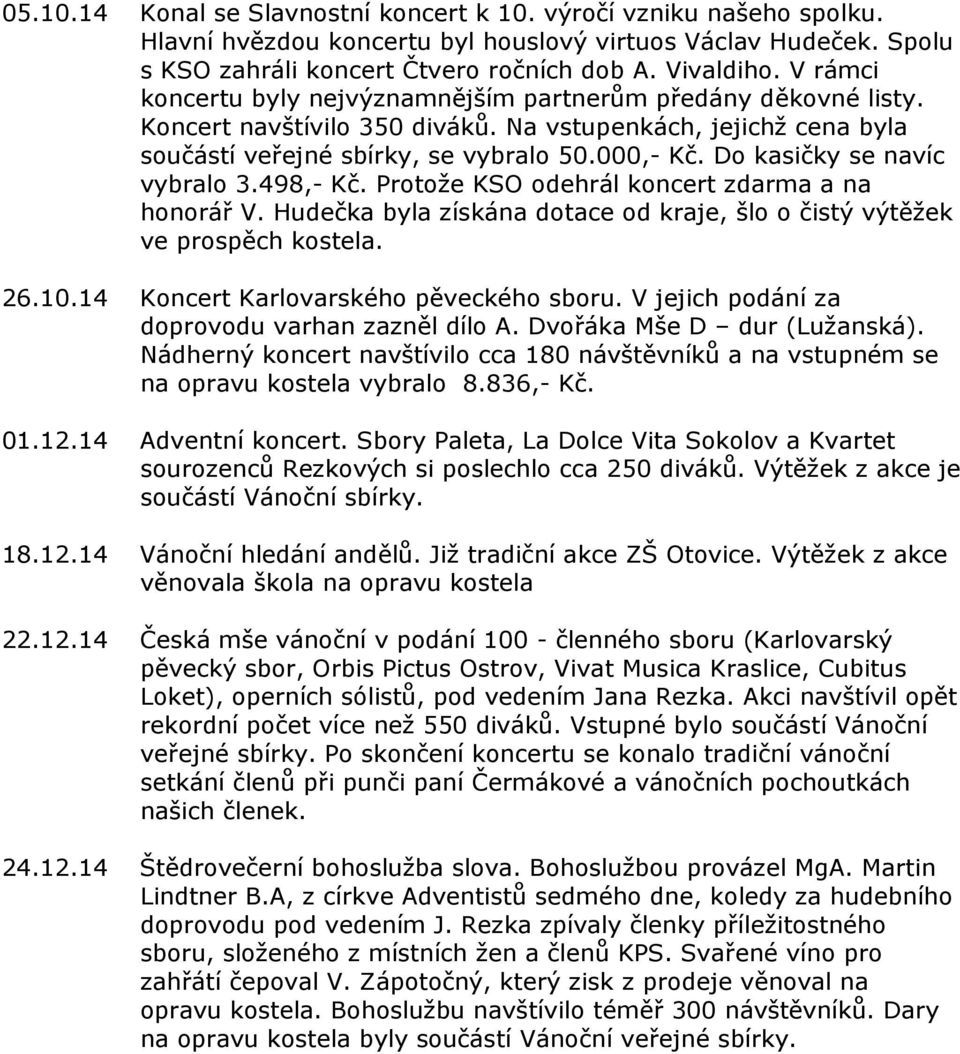 Do kasičky se navíc vybralo 3.498,- Kč. Protože KSO odehrál koncert zdarma a na honorář V. Hudečka byla získána dotace od kraje, šlo o čistý výtěžek ve prospěch kostela. 26.10.