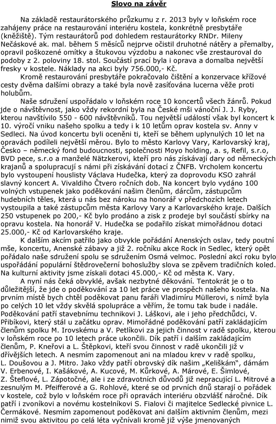 během 5 měsíců nejprve očistil druhotné nátěry a přemalby, opravil poškozené omítky a štukovou výzdobu a nakonec vše zrestauroval do podoby z 2. poloviny 18. stol.