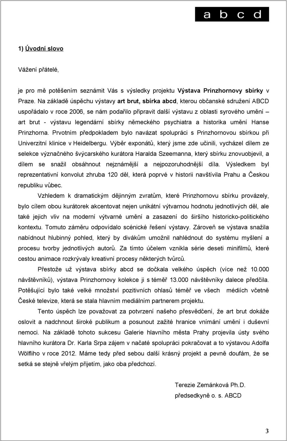 sbírky německého psychiatra a historika umění Hanse Prinzhorna. Prvotním předpokladem bylo navázat spolupráci s Prinzhornovou sbírkou při Univerzitní klinice v Heidelbergu.