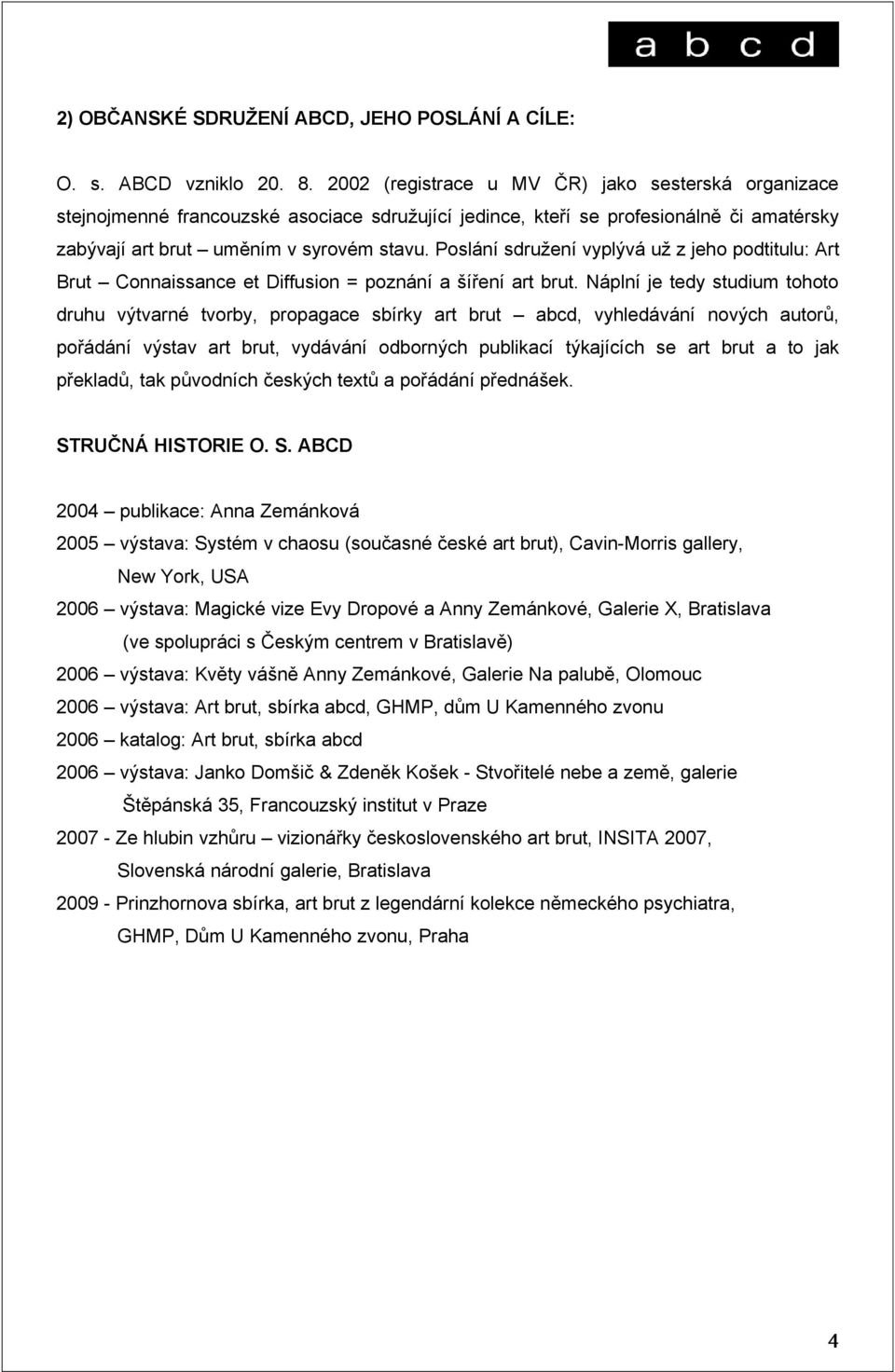 Poslání sdružení vyplývá už z jeho podtitulu: Art Brut Connaissance et Diffusion = poznání a šíření art brut.