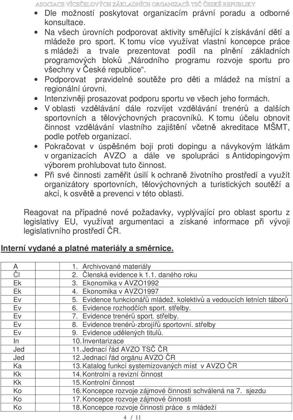 Podporovat pravidelné soutěže pro děti a mládež na místní a regionální úrovni. Intenzivněji prosazovat podporu sportu ve všech jeho formách.