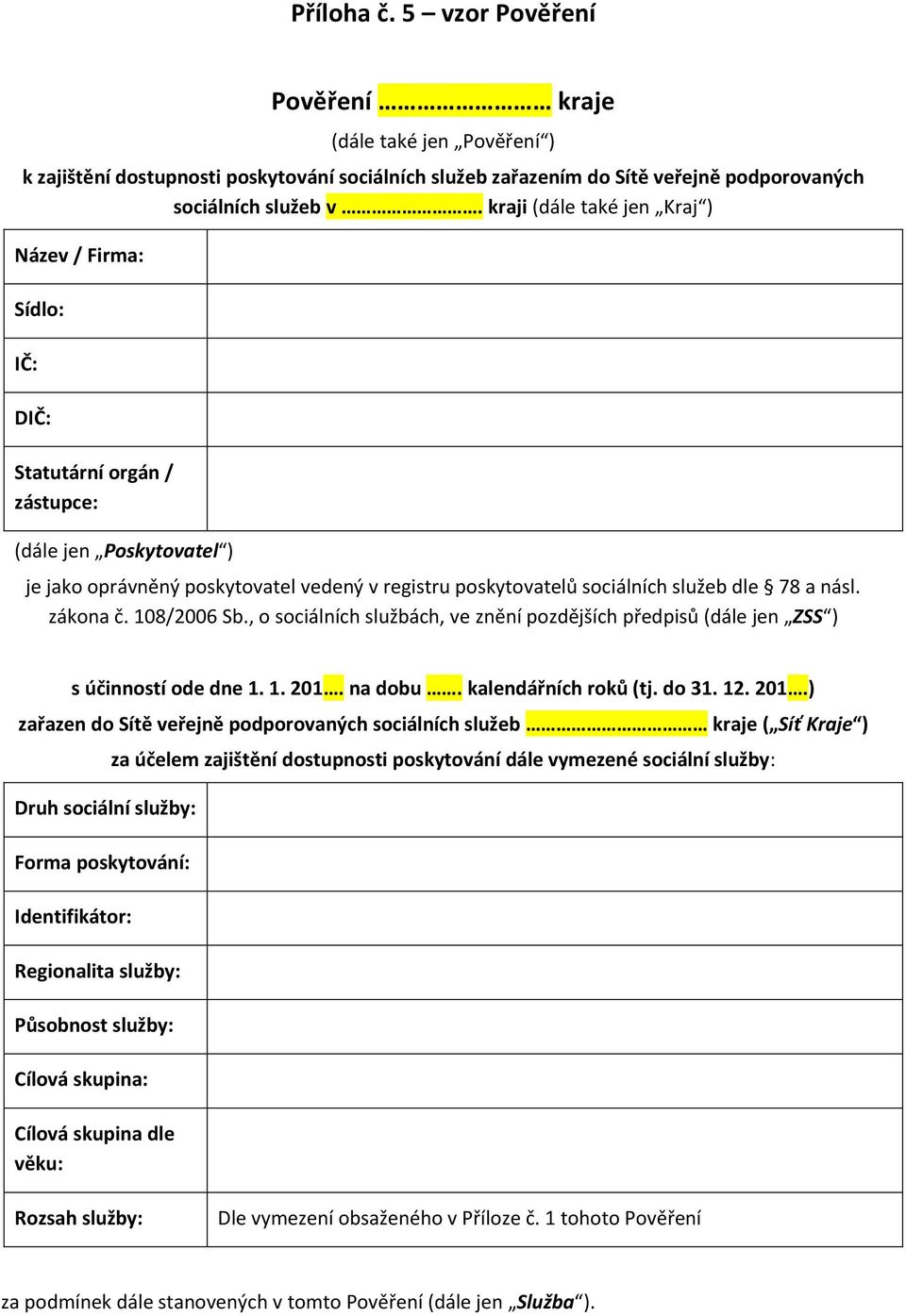 78 a násl. zákona č. 108/2006 Sb., o sociálních službách, ve znění pozdějších předpisů (dále jen ZSS ) s účinností ode dne 1. 1. 201.