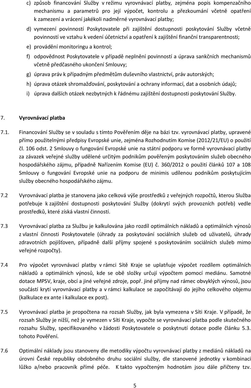 transparentnosti; e) provádění monitoringu a kontrol; f) odpovědnost Poskytovatele v případě neplnění povinností a úprava sankčních mechanismů včetně předčasného ukončení Smlouvy; g) úprava práv k