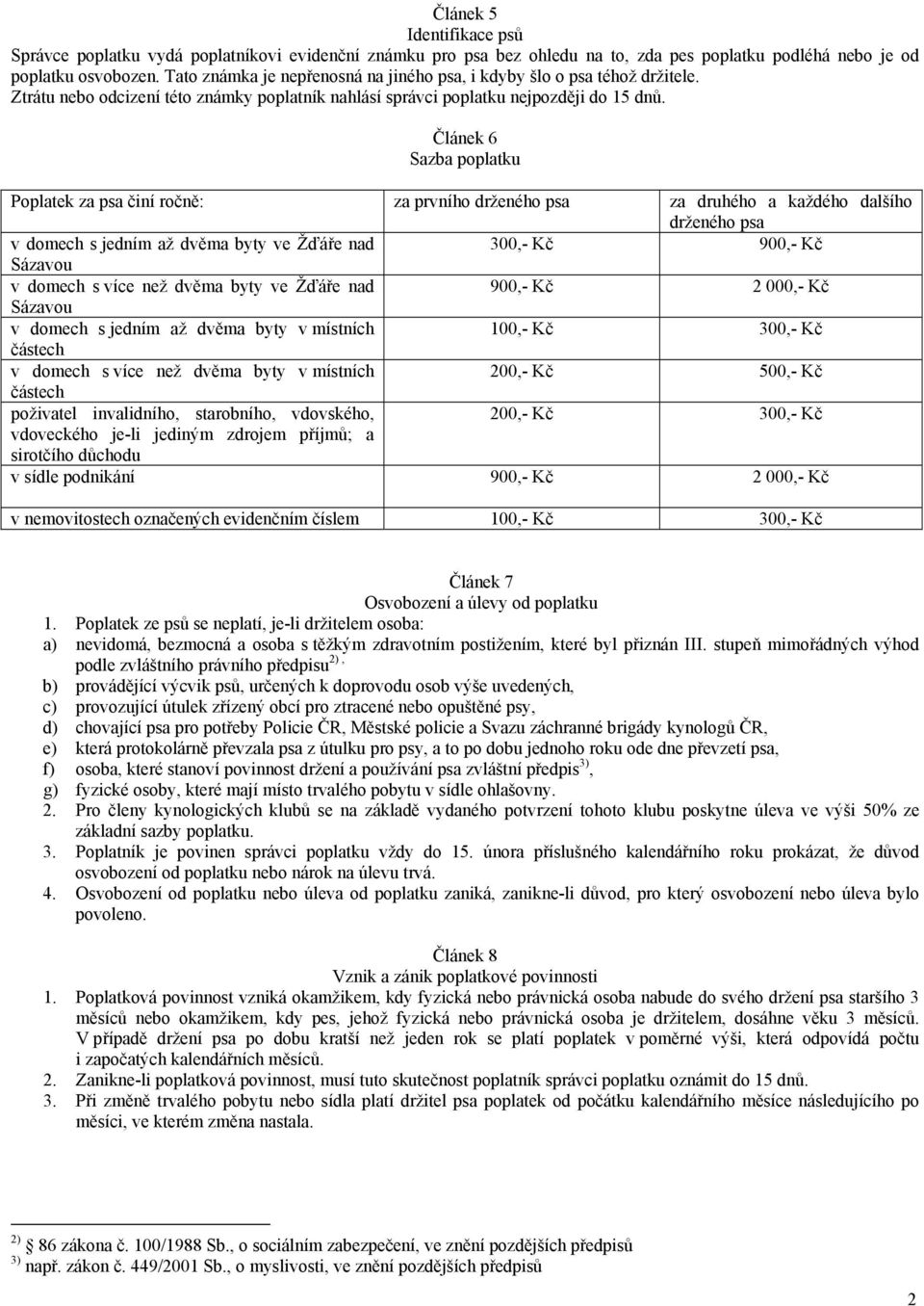 Článek 6 Sazba poplatku Poplatek za psa činí ročně: za prvního drženého psa za druhého a každého dalšího drženého psa v domech s jedním až dvěma byty ve Žďáře nad 300,- Kč 900,- Kč Sázavou v domech s