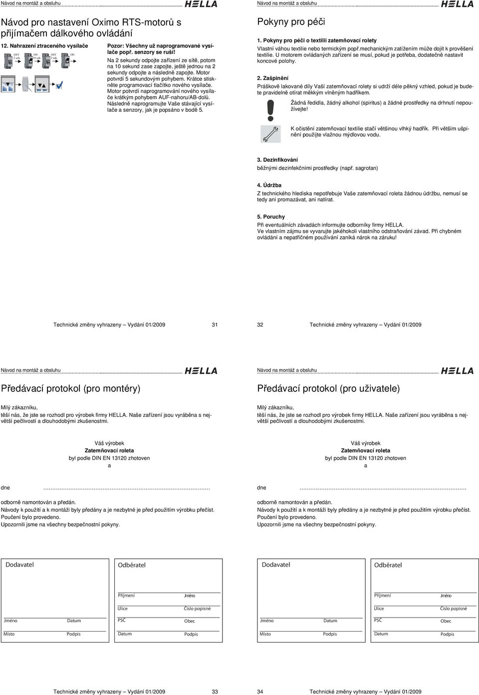 Krátce stisknte programovací tlaítko nového vysílae. Motor potvrdí naprogramování nového vysíla- e krátkým pohybem AUF-nahoru/AB-dol.