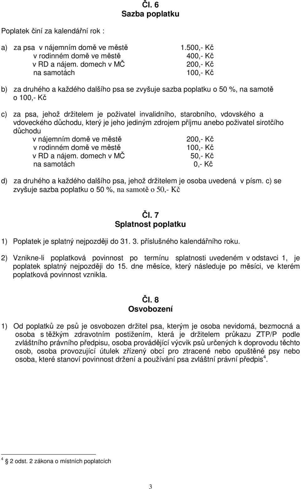 vdovského a vdoveckého důchodu, který je jeho jediným zdrojem příjmu anebo poživatel sirotčího důchodu v nájemním domě ve městě 200,- Kč v rodinném domě ve městě 100,- Kč v RD a nájem.