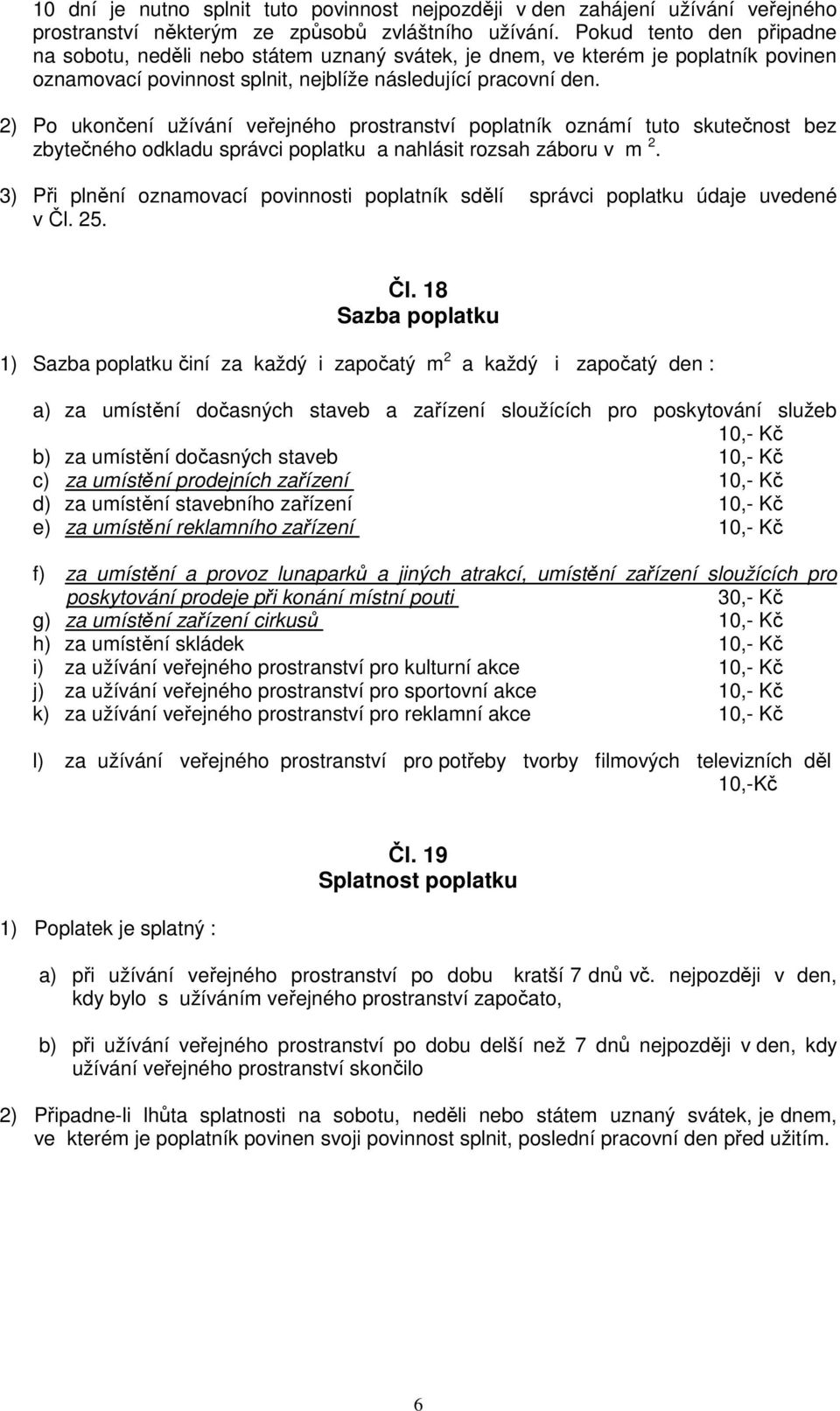 2) Po ukončení užívání veřejného prostranství poplatník oznámí tuto skutečnost bez zbytečného odkladu správci poplatku a nahlásit rozsah záboru v m 2.