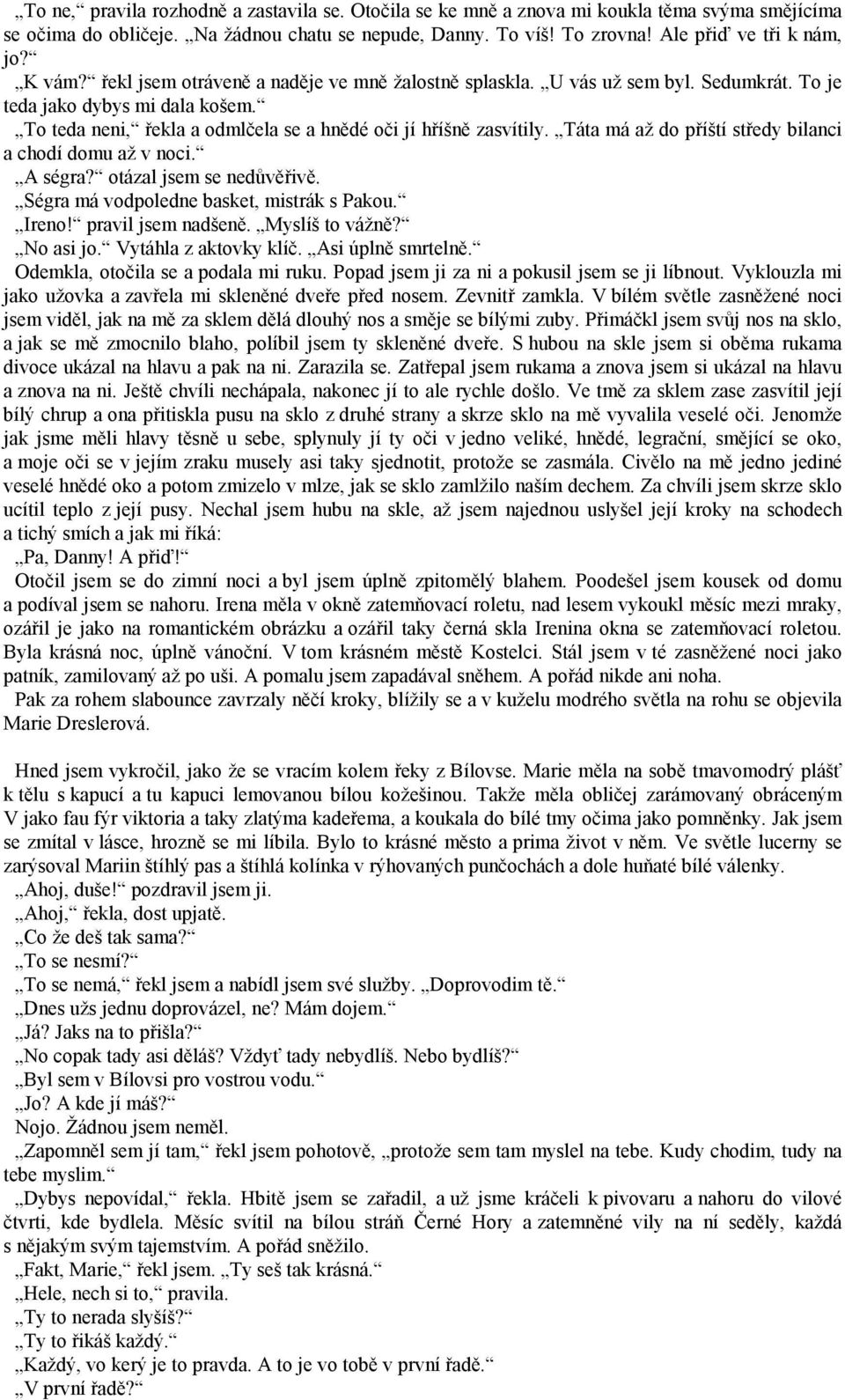 Táta má až do příští středy bilanci a chodí domu až v noci. A ségra? otázal jsem se nedůvěřivě. Ségra má vodpoledne basket, mistrák s Pakou. Ireno! pravil jsem nadšeně. Myslíš to vážně? No asi jo.