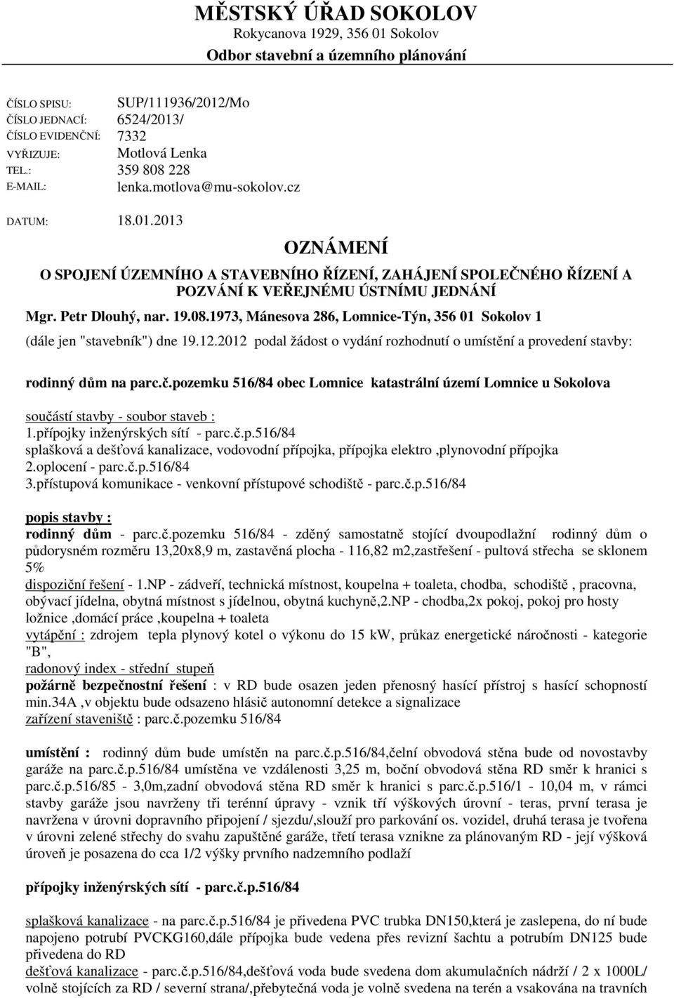 Petr Dlouhý, nar. 19.08.1973, Mánesova 286, Lomnice-Týn, 356 01 Sokolov 1 (dále jen "stavebník") dne 19.12.2012 podal žádost o vydání rozhodnutí o umístění a provedení stavby: rodinný dům na parc.č.