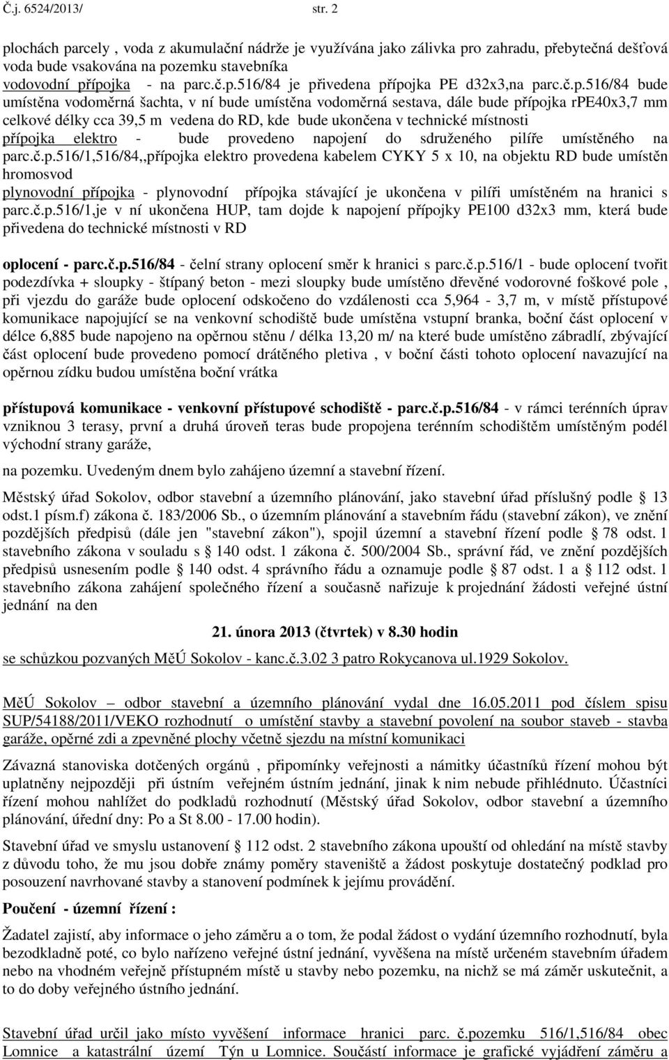 přípojka elektro - bude provedeno napojení do sdruženého pilíře umístěného na parc.č.p.516/1,516/84,,přípojka elektro provedena kabelem CYKY 5 x 10, na objektu RD bude umístěn hromosvod plynovodní