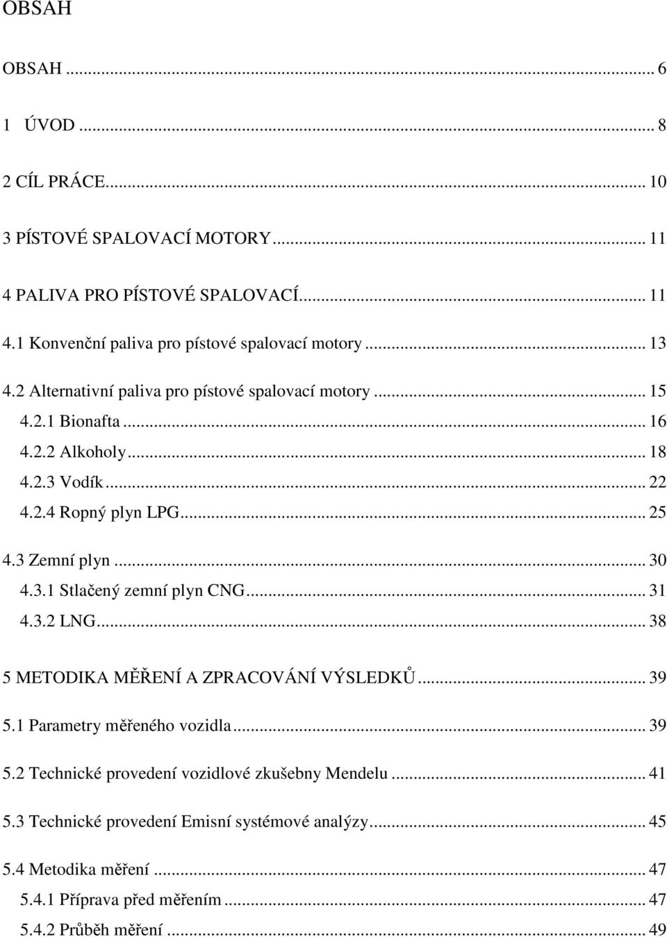 .. 30 4.3.1 Stlačený zemní plyn CNG... 31 4.3.2 LNG... 38 5 METODIKA MĚŘENÍ A ZPRACOVÁNÍ VÝSLEDKŮ... 39 5.1 Parametry měřeného vozidla... 39 5.2 Technické provedení vozidlové zkušebny Mendelu.