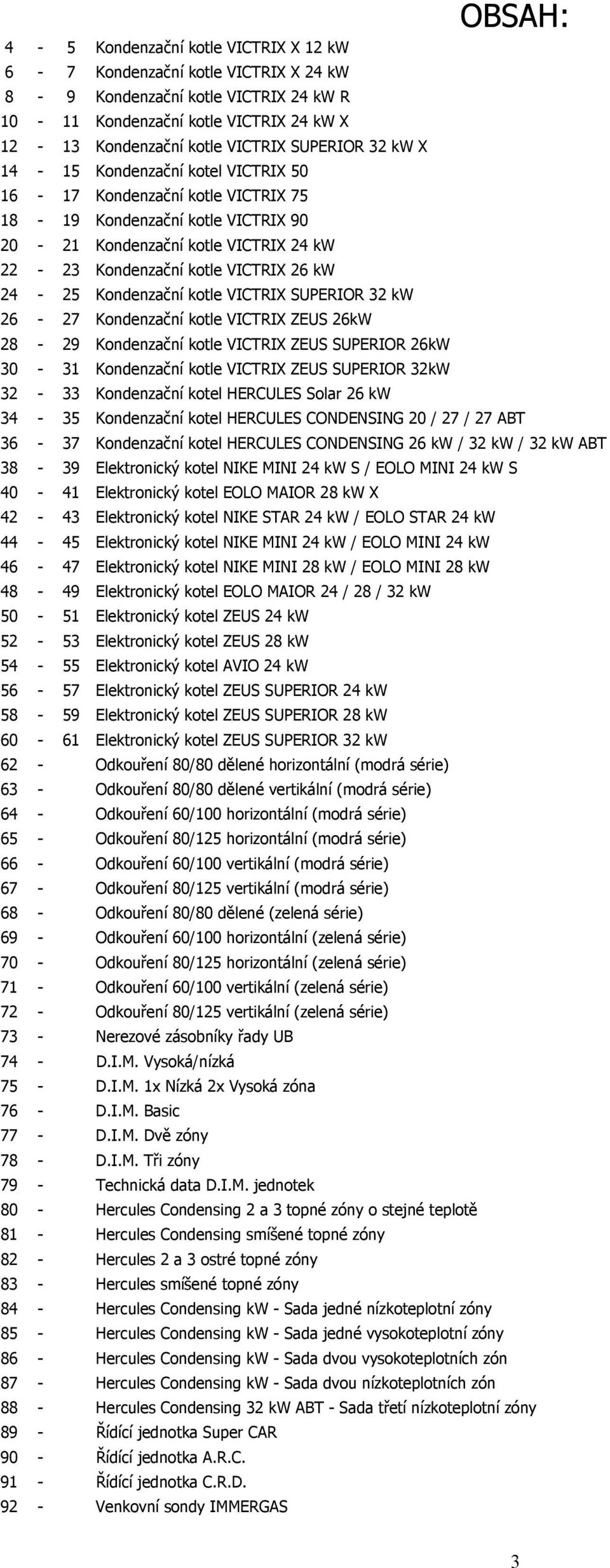 24-25 Kondenzační kotle VICTRIX SUPERIOR 32 kw 26-27 Kondenzační kotle VICTRIX ZEUS 26kW 28-29 Kondenzační kotle VICTRIX ZEUS SUPERIOR 26kW 30-31 Kondenzační kotle VICTRIX ZEUS SUPERIOR 32kW 32-33